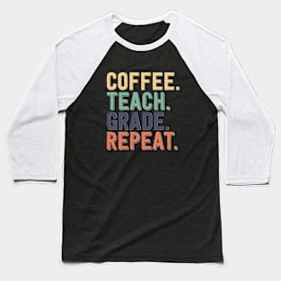 Coffee - Teach - Grade - Repeat - Funny Teaching Tees Baseball T-Shirt